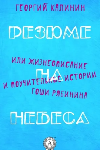 Обложка книги «Резюме на небеса, или Жизнеописание и поучительные истории Гоши Рябинина»