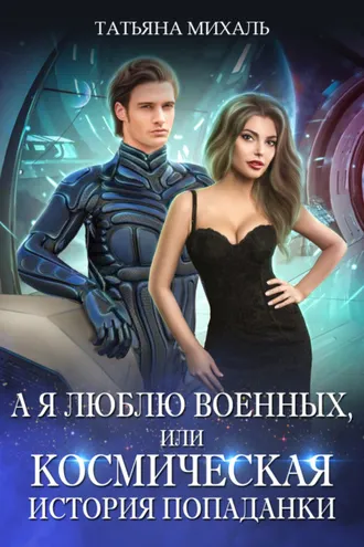 Обложка книги «А я люблю военных, или Космическая история попаданки»