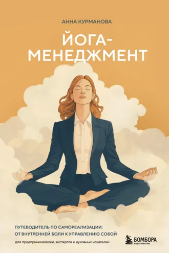 Обложка книги «Йога-менеджмент. Путеводитель по самореализации: от внутренней боли к управлению собой. Для предпринимателей, экспертов и духовных искателей»