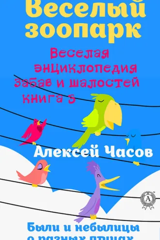 Обложка книги «Веселая энциклопедия забав и шалостей. Веселый зоопарк. Веселая энциклопедия забав и шалостей. Были и небылицы о разных птицах»