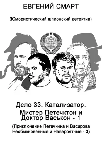 Обложка книги «Дело 33. Катализатор. Мистер Петечктон и Доктор Васькон – 1. Приключения Петечкина и Васирова, Необыкновенные и Невероятные – 3. Юмористический шпионский детектив»