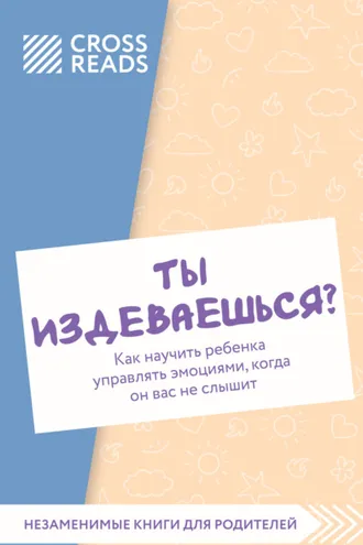 Обложка книги «Саммари книги «Ты издеваешься? Как научить ребенка управлять эмоциями, когда он вас не слышит»»