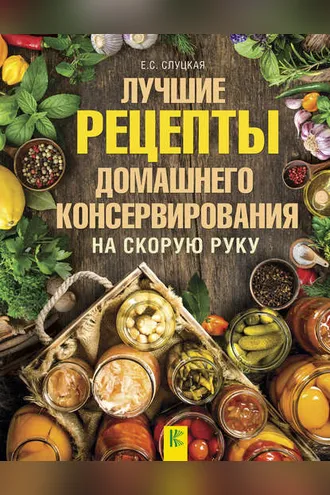 Обложка книги «Лучшие рецепты домашнего консервирования на скорую руку»