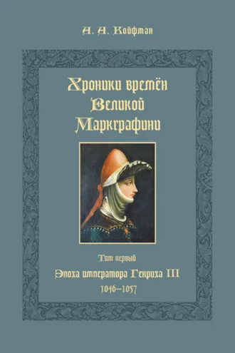 Обложка книги «Хроники времён Великой маркграфини. Том 1. Эпоха императора Генриха III. 1046–1057»