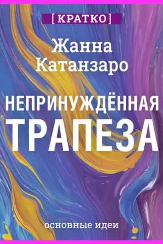 Обложка книги «Непринужденная трапеза. Исцеление отношений с едой и телом. Жанна Катанзаро. Кратко»