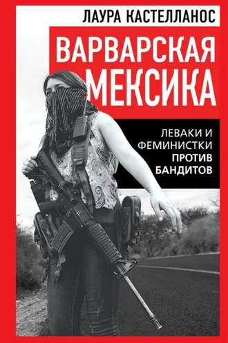 Обложка книги «Варварская Мексика. Леваки и феминистки против бандитов»