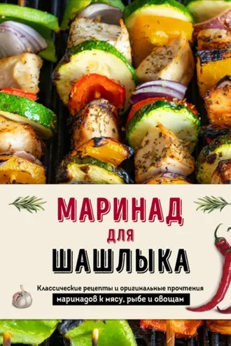 Обложка книги «Маринад для шашлыка. Классические рецепты и оригинальные прочтения маринадов к мясу, рыбе и овощам»