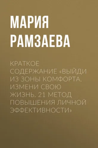 Обложка книги «Краткое содержание «Выйди из зоны комфорта. Измени свою жизнь. 21 метод повышения личной эффективности»»