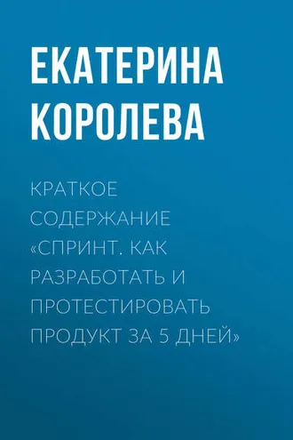 Обложка книги «Краткое содержание «Спринт. Как разработать и протестировать продукт за 5 дней»»