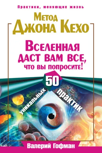Обложка книги «Метод Джона Кехо. Вселенная даст вам все, что вы попросите! 50 уникальных практик»