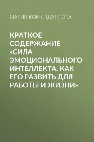 Обложка книги «Краткое содержание «Сила эмоционального интеллекта. Как его развить для работы и жизни»»