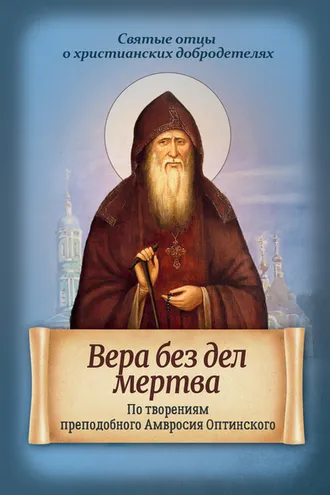 Обложка книги «Вера без дел мертва. По творениям преподобного Амвросия Оптинского»