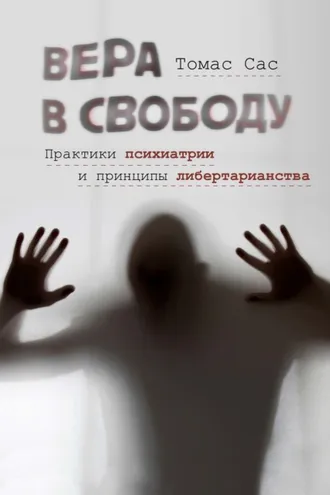 Обложка книги «Вера в свободу. Практики психиатрии и принципы либертарианства»