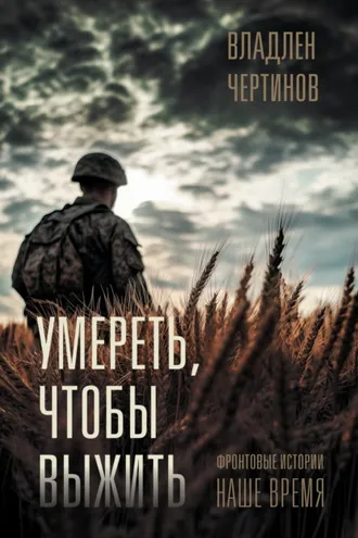 Обложка книги «Умереть, чтобы выжить. Фронтовые истории, наше время»