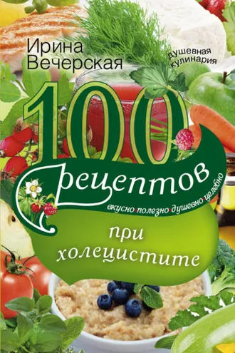 Обложка книги «100 рецептов при холецистите. Вкусно, полезно, душевно, целебно»