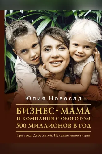 Обложка книги «Бизнес-мама и компания с оборотом 500 миллионов в год. Три года. Двое детей. Нулевые инвестиции»