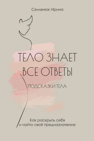 Обложка книги «Тело знает все ответы. Как раскрыть себя и найти свое предназначение»
