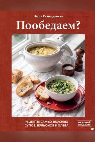 Обложка книги «Пообедаем? Рецепты самых вкусных супов, бульонов и хлеба»