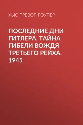 Обложка книги «Последние дни Гитлера. Тайна гибели вождя Третьего рейха. 1945»