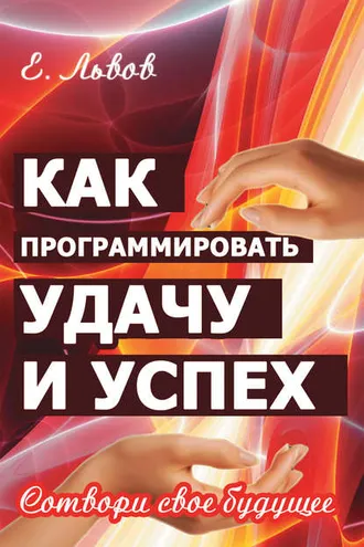 Обложка книги «Как программировать удачу и успех. Сотвори свое будущее»
