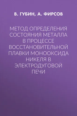 Обложка книги «Метод определения состояния металла в процессе восстановительной плавки монооксида никеля в электродуговой печи»
