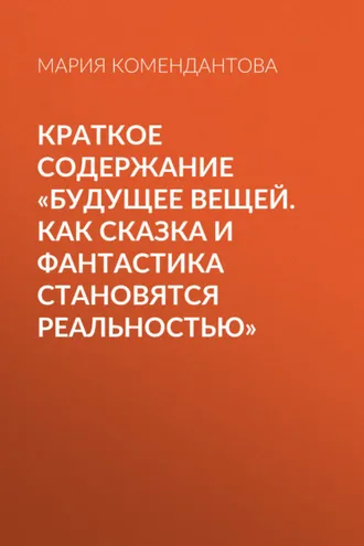 Обложка книги «Краткое содержание «Будущее вещей. Как сказка и фантастика становятся реальностью»»