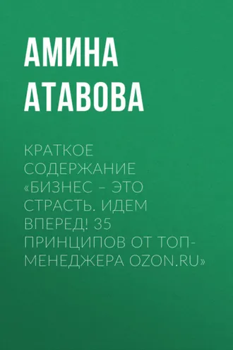 Обложка книги «Краткое содержание «Бизнес – это страсть. Идем вперед! 35 принципов от топ-менеджера Ozon.ru»»
