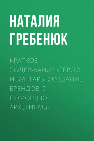 Обложка книги «Краткое содержание «Герой и Бунтарь. Создание брендов с помощью архетипов»»