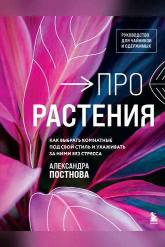 Обложка книги «Про растения. Как выбрать комнатные под свой стиль и ухаживать за ними без стресса»