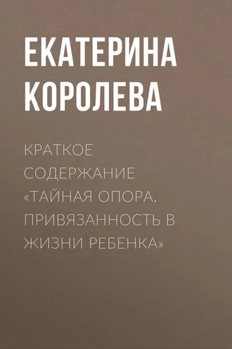 Обложка книги «Краткое содержание «Тайная опора. Привязанность в жизни ребенка»»