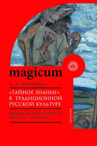 Обложка книги ««Тайное знание» в традиционной русской культуре. Ведьмы, колдуны, знахари (конец XIX – начало XXI в.)»