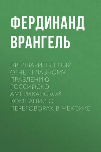 Обложка книги «Предварительный отчет Главному правлению Российско-Американской компании о переговорах в Мексике»