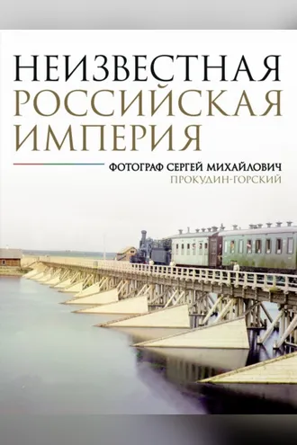 Обложка книги «Неизвестная Российская империя. Фотограф Сергей Михайлович Прокудин-Горский»
