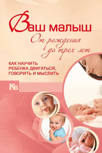 Обложка книги «Ваш малыш от рождения до трех лет. Как научить ребенка двигаться, говорить и мыслить»