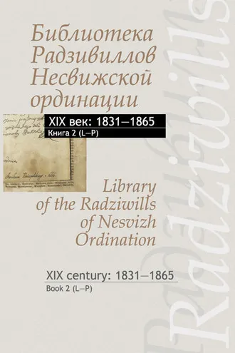 Обложка книги «Библиотека Радзивиллов Несвижской ординации. XIX век: 1831–1865. Книга 2 (L–P) / Library of the Radziwills of Nesvizh Ordination. XIX century: 1831–1865. Book 2 (L–P)»