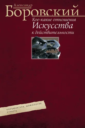 Обложка книги «Кое-какие отношения искусства к действительности. Конъюнктура, мифология, страсть»