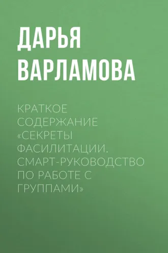 Обложка книги «Краткое содержание «Секреты фасилитации. Смарт-руководство по работе с группами»»