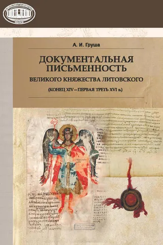 Обложка книги «Документальная письменность Великого Княжества Литовского (конец XIV – первая треть XVI в.)»