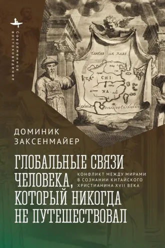 Обложка книги «Глобальные связи человека, который никогда не путешествовал. Конфликт между мирами в сознании китайского христианина XVII века»