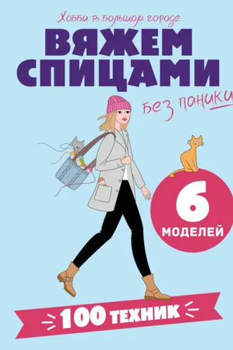 Обложка книги «Вяжем спицами без паники. 100+ техник и 6 моделей»