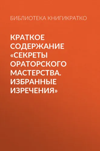 Обложка книги «Краткое содержание «Секреты ораторского мастерства. Избранные изречения»»