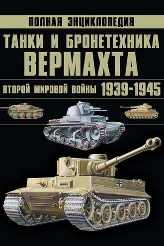 Обложка книги «Танки и бронетехника Вермахта Второй мировой войны 1939–1945. Полная энциклопедия»