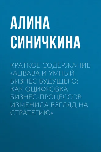 Обложка книги «Краткое содержание «Alibaba и умный бизнес будущего: Как оцифровка бизнес-процессов изменила взгляд на стратегию»»