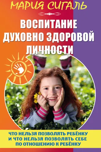 Обложка книги «Воспитание духовно здоровой личности. Что нельзя позволять ребенку и что нельзя позволять себе по отношению к ребенку»