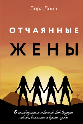 Обложка книги «Отчаянные жены. 6 неожиданных секретов, как вернуть любовь, внимание и время мужа»