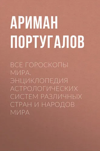 Обложка книги «Все гороскопы мира. Энциклопедия астрологических систем различных стран и народов мира»