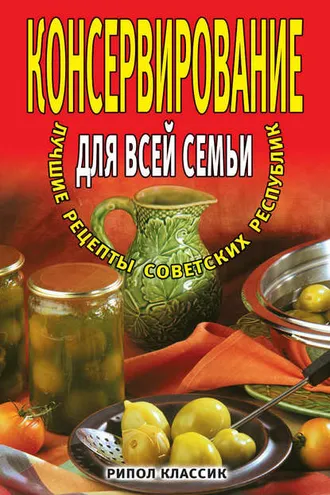 Обложка книги «Консервирование для всей семьи. Лучшие рецепты советских республик»
