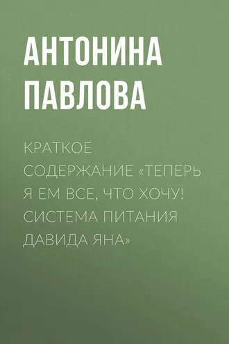 Обложка книги «Краткое содержание «Теперь я ем все, что хочу! Система питания Давида Яна»»