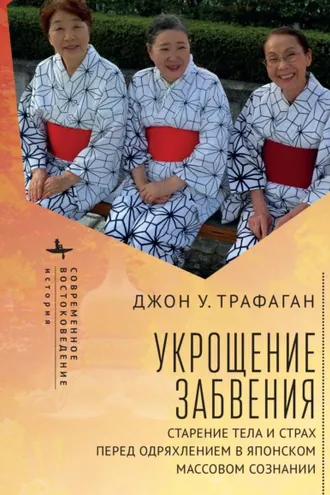 Обложка книги «Укрощение забвения. Старение тела и страх перед одряхлением в японском массовом сознании»