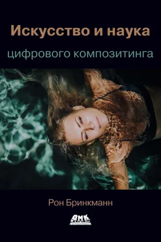 Обложка книги «Искусство и наука цифрового композитинга. Техники создания визуальных эффектов, анимации и моушн-графики»